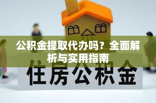 康平公积金提取代办吗？全面解析与实用指南