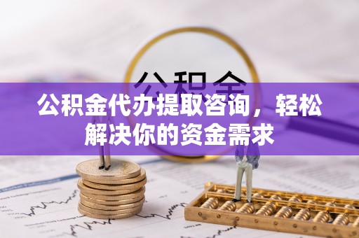 康平公积金代办提取咨询，轻松解决你的资金需求