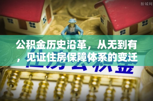 康平公积金历史沿革，从无到有，见证住房保障体系的变迁