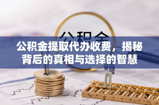 康平公积金提取代办收费，揭秘背后的真相与选择的智慧
