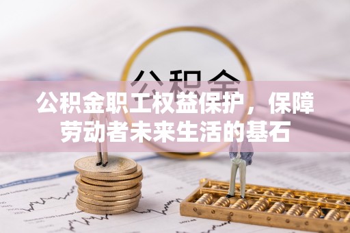 康平公积金职工权益保护，保障劳动者未来生活的基石