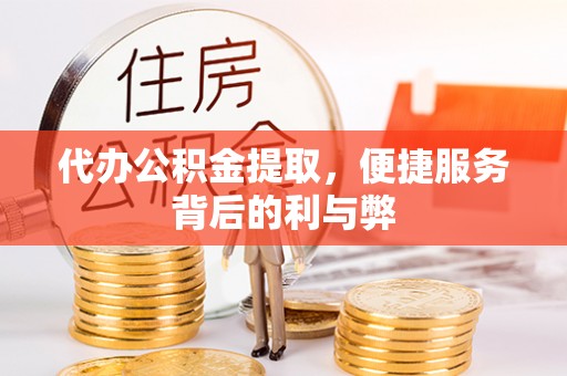 康平代办公积金提取，便捷服务背后的利与弊