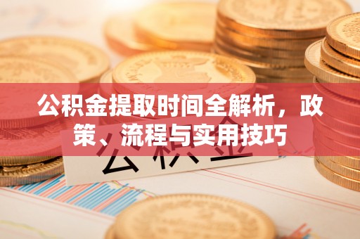 康平公积金提取时间全解析，政策、流程与实用技巧