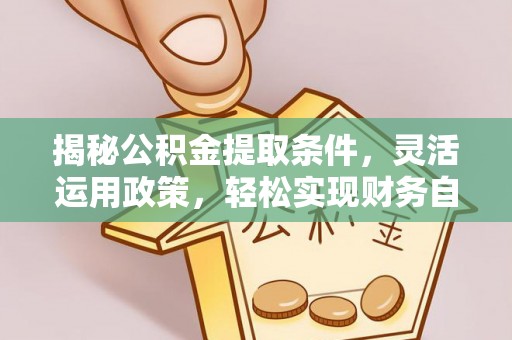 康平揭秘公积金提取条件，灵活运用政策，轻松实现财务自由