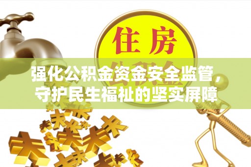 康平强化公积金资金安全监管，守护民生福祉的坚实屏障