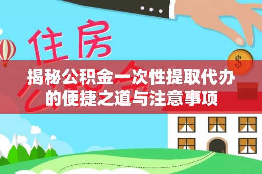 康平揭秘公积金一次性提取代办的便捷之道与注意事项