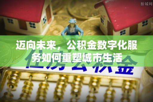 康平迈向未来，公积金数字化服务如何重塑城市生活
