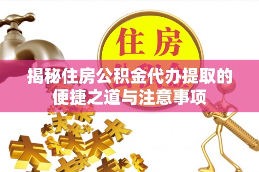 康平揭秘住房公积金代办提取的便捷之道与注意事项