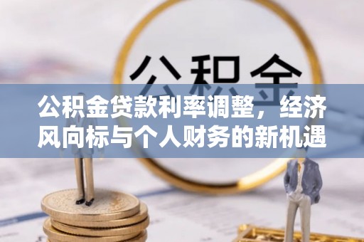 康平公积金贷款利率调整，经济风向标与个人财务的新机遇