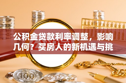 康平公积金贷款利率调整，影响几何？买房人的新机遇与挑战