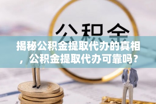 康平揭秘公积金提取代办的真相，公积金提取代办可靠吗？