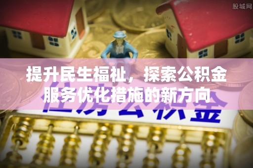 康平提升民生福祉，探索公积金服务优化措施的新方向