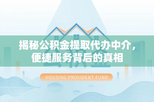 康平揭秘公积金提取代办中介，便捷服务背后的真相