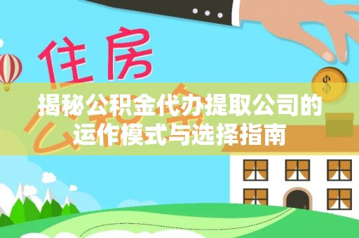 康平揭秘公积金代办提取公司的运作模式与选择指南