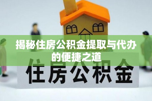 康平揭秘住房公积金提取与代办的便捷之道