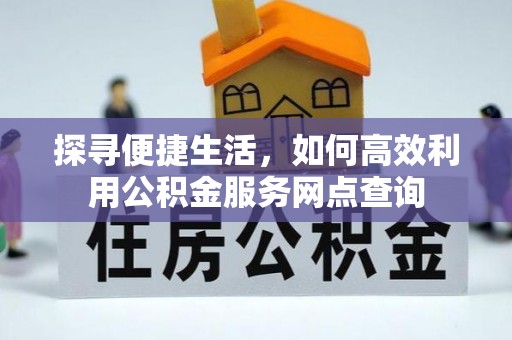 康平探寻便捷生活，如何高效利用公积金服务网点查询