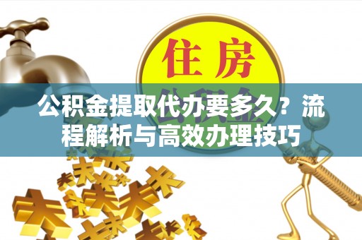 康平公积金提取代办要多久？流程解析与高效办理技巧
