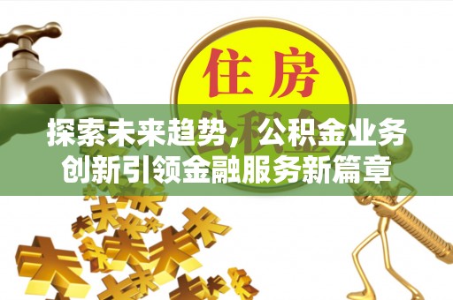 康平探索未来趋势，公积金业务创新引领金融服务新篇章