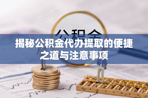 康平揭秘公积金代办提取的便捷之道与注意事项