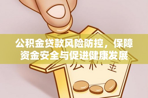 康平公积金贷款风险防控，保障资金安全与促进健康发展