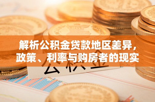 康平解析公积金贷款地区差异，政策、利率与购房者的现实选择
