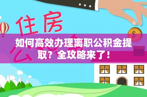 康平如何高效办理离职公积金提取？全攻略来了！