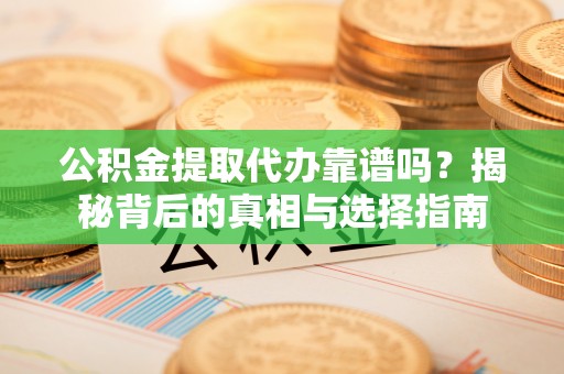 康平公积金提取代办靠谱吗？揭秘背后的真相与选择指南
