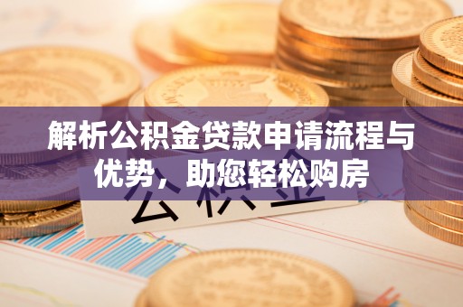 康平解析公积金贷款申请流程与优势，助您轻松购房