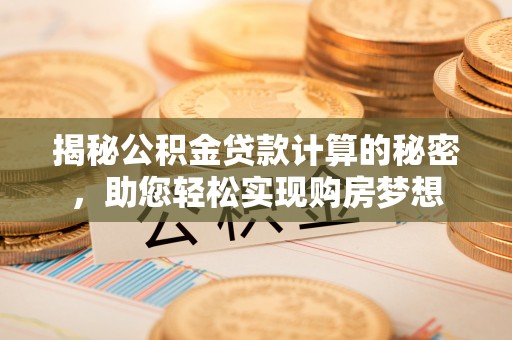 康平揭秘公积金贷款计算的秘密，助您轻松实现购房梦想