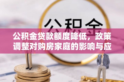 康平公积金贷款额度降低，政策调整对购房家庭的影响与应对策略