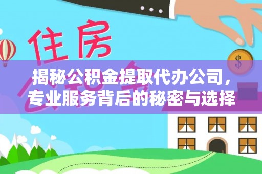 康平揭秘公积金提取代办公司，专业服务背后的秘密与选择指南