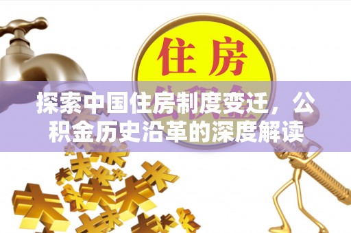 康平探索中国住房制度变迁，公积金历史沿革的深度解读