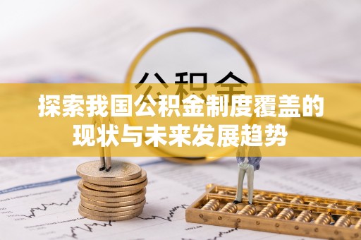 康平探索我国公积金制度覆盖的现状与未来发展趋势