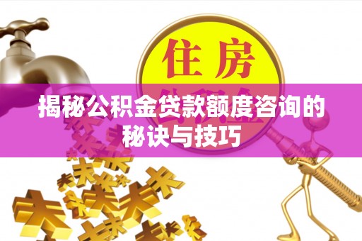 康平揭秘公积金贷款额度咨询的秘诀与技巧
