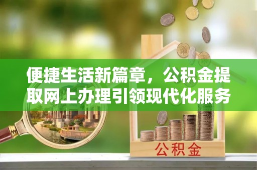康平便捷生活新篇章，公积金提取网上办理引领现代化服务