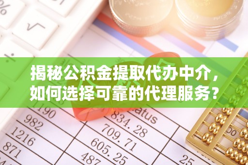 康平揭秘公积金提取代办中介，如何选择可靠的代理服务？