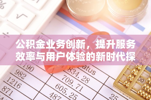 康平公积金业务创新，提升服务效率与用户体验的新时代探索
