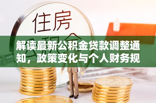 康平解读最新公积金贷款调整通知，政策变化与个人财务规划