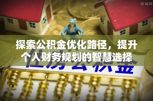康平探索公积金优化路径，提升个人财务规划的智慧选择