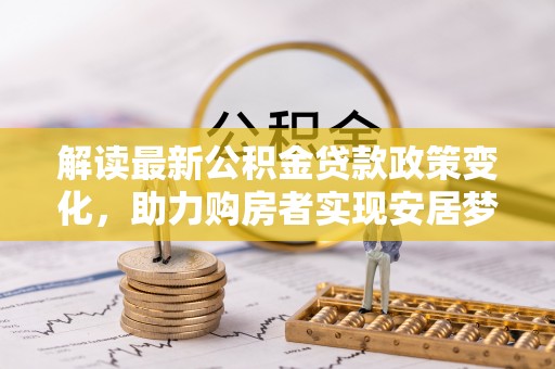 康平解读最新公积金贷款政策变化，助力购房者实现安居梦想