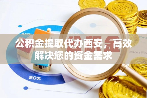康平公积金提取代办西安，高效解决您的资金需求