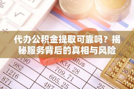 康平代办公积金提取可靠吗？揭秘服务背后的真相与风险