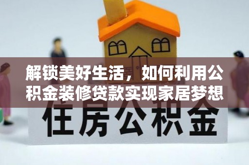 康平解锁美好生活，如何利用公积金装修贷款实现家居梦想