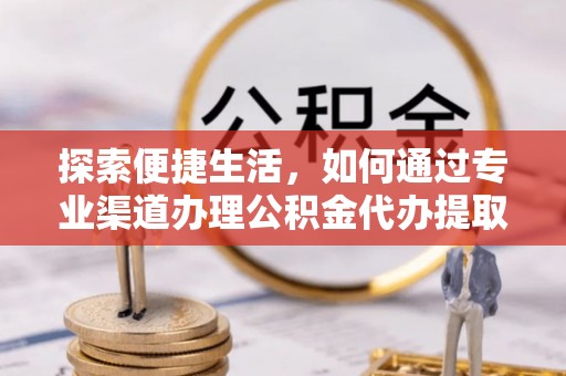 康平探索便捷生活，如何通过专业渠道办理公积金代办提取业务