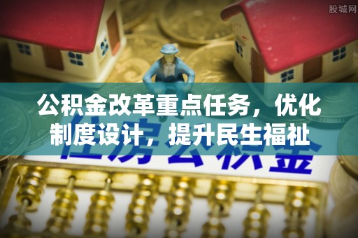 康平公积金改革重点任务，优化制度设计，提升民生福祉