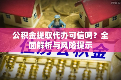 康平公积金提取代办可信吗？全面解析与风险提示