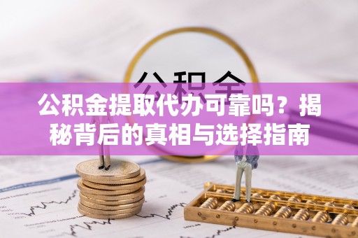 康平公积金提取代办可靠吗？揭秘背后的真相与选择指南