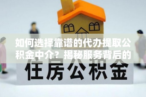 康平如何选择靠谱的代办提取公积金中介？揭秘服务背后的真相