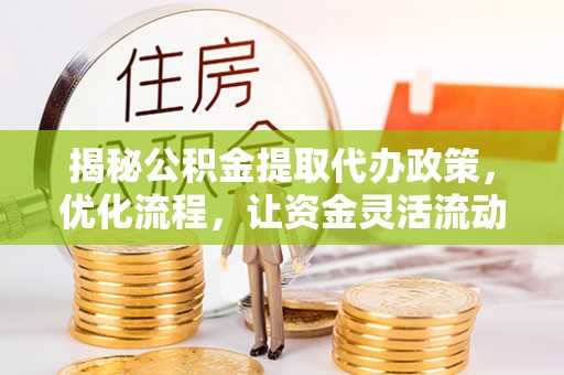 康平揭秘公积金提取代办政策，优化流程，让资金灵活流动