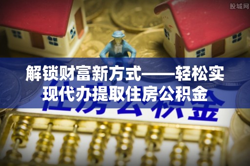 康平解锁财富新方式——轻松实现代办提取住房公积金